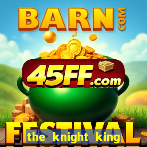 the knight king who returned with a god cap 7 the